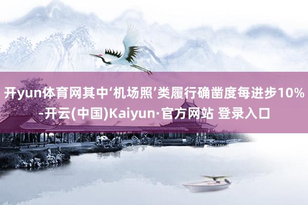 开yun体育网其中‘机场照’类履行确凿度每进步10%-开云(中国)Kaiyun·官方网站 登录入口