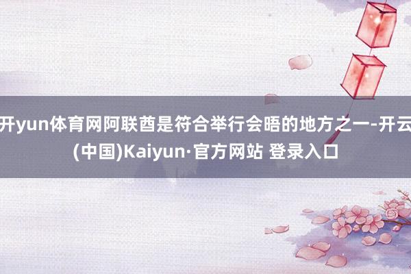 开yun体育网阿联酋是符合举行会晤的地方之一-开云(中国)Kaiyun·官方网站 登录入口