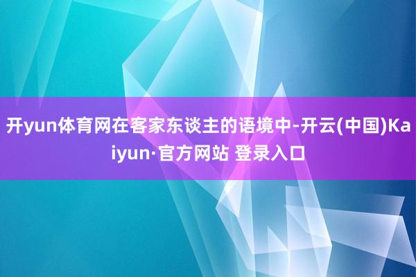 开yun体育网在客家东谈主的语境中-开云(中国)Kaiyun·官方网站 登录入口