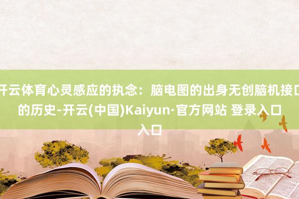 开云体育心灵感应的执念：脑电图的出身无创脑机接口的历史-开云(中国)Kaiyun·官方网站 登录入口
