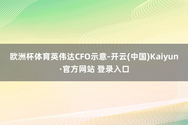 欧洲杯体育　　英伟达CFO示意-开云(中国)Kaiyun·官方网站 登录入口